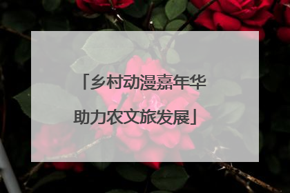 乡村动漫嘉年华助力农文旅发展