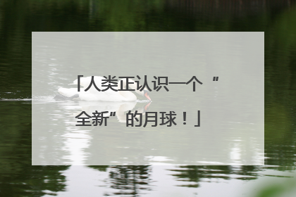 人类正认识一个“全新”的月球！