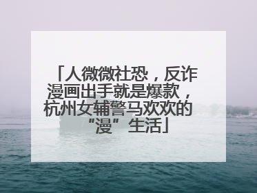 人微微社恐，反诈漫画出手就是爆款，杭州女辅警马欢欢的“漫”生活