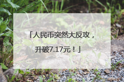 人民币突然大反攻，升破7.17元！