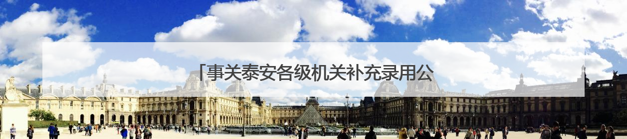 事关泰安各级机关补充录用公务员面试！面试时间、地点→