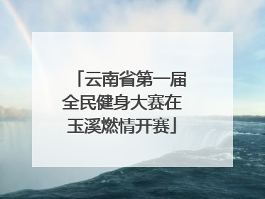 云南省第一届全民健身大赛在玉溪燃情开赛