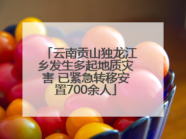 云南贡山独龙江乡发生多起地质灾害 已紧急转移安置700余人