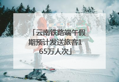 云南铁路端午假期预计发送旅客165万人次