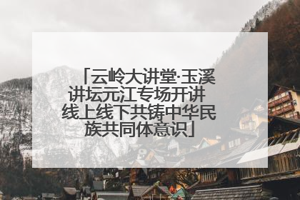 云岭大讲堂·玉溪讲坛元江专场开讲 线上线下共铸中华民族共同体意识