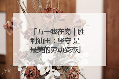 五一我在岗｜胜利油田：坚守 是最美的劳动姿态