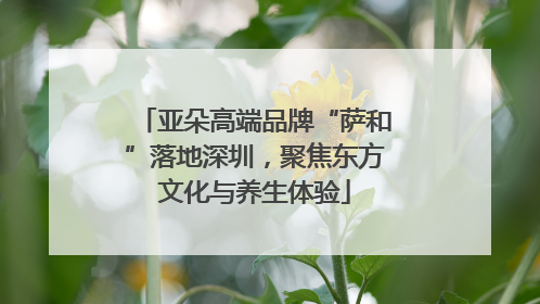 亚朵高端品牌“萨和”落地深圳，聚焦东方文化与养生体验