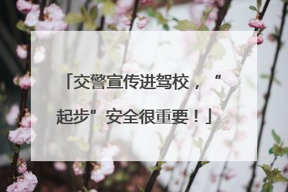 交警宣传进驾校，“起步”安全很重要！