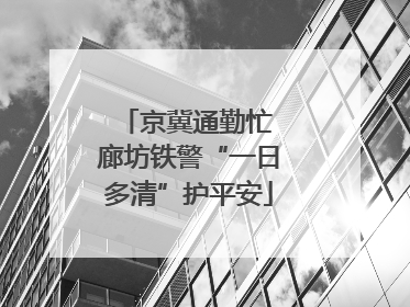 京冀通勤忙 廊坊铁警“一日多清”护平安