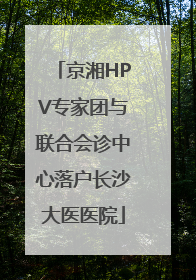 京湘HPV专家团与联合会诊中心落户长沙大医医院