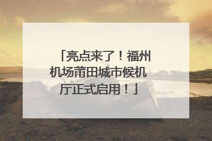 亮点来了！福州机场莆田城市候机厅正式启用！