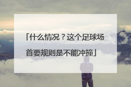 什么情况？这个足球场首要规则是不能冲撞