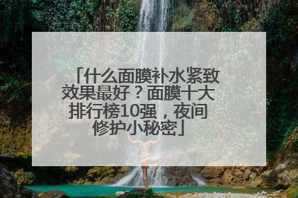 什么面膜补水紧致效果最好？面膜十大排行榜10强，夜间修护小秘密