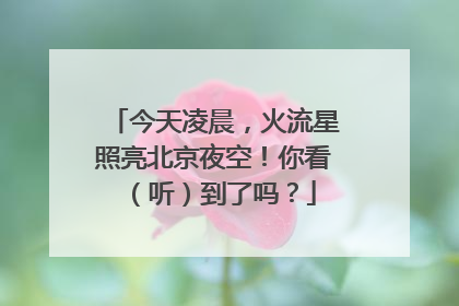 今天凌晨，火流星照亮北京夜空！你看（听）到了吗？