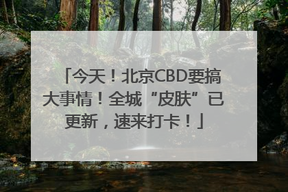 今天！北京CBD要搞大事情！全城“皮肤”已更新，速来打卡！