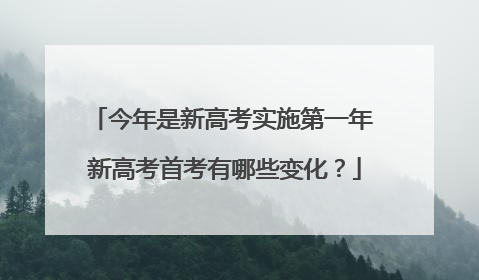 今年是新高考实施第一年 新高考首考有哪些变化？