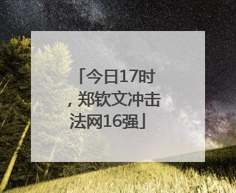 今日17时，郑钦文冲击法网16强