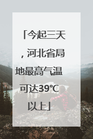 今起三天，河北省局地最高气温可达39℃以上