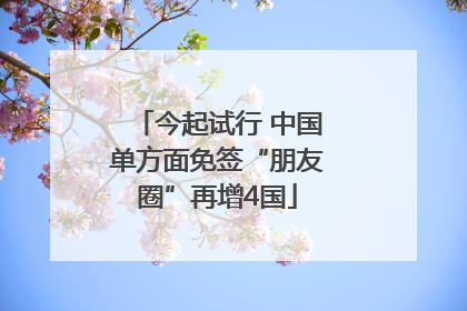 今起试行 中国单方面免签“朋友圈”再增4国
