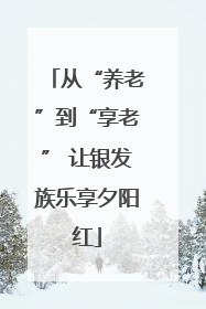 从“养老”到“享老” 让银发族乐享夕阳红