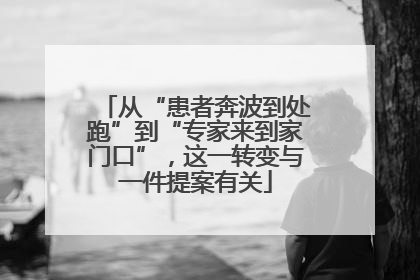 从“患者奔波到处跑”到“专家来到家门口”，这一转变与一件提案有关