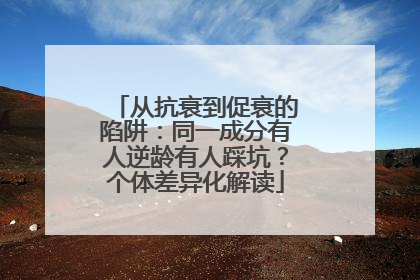 从抗衰到促衰的陷阱：同一成分有人逆龄有人踩坑？个体差异化解读