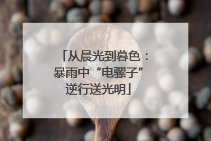 从晨光到暮色：暴雨中“电骡子”逆行送光明