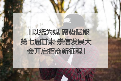 以纸为媒 聚势赋能 第七届甘肃·崇信发展大会开启招商新征程