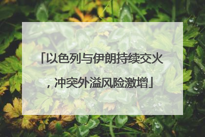 以色列与伊朗持续交火，冲突外溢风险激增