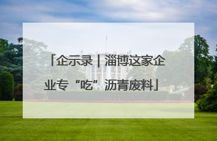 企示录｜淄博这家企业专“吃”沥青废料