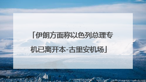 伊朗方面称以色列总理专机已离开本-古里安机场