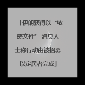 伊朗获得以“敏感文件” 消息人士称行动由被招募以定居者完成