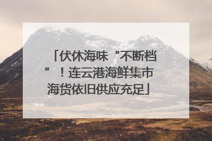 伏休海味“不断档”！连云港海鲜集市海货依旧供应充足