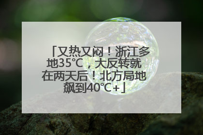 又热又闷！浙江多地35℃，大反转就在两天后！北方局地飙到40℃+