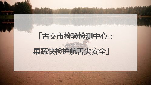 古交市检验检测中心：果蔬快检护航舌尖安全