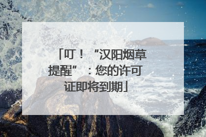叮！“汉阳烟草提醒”：您的许可证即将到期