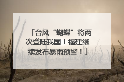 台风“蝴蝶”将两次登陆我国！福建继续发布暴雨预警！