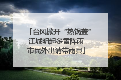 台风掀开“热锅盖” 江城明起多雷阵雨 市民外出请带雨具