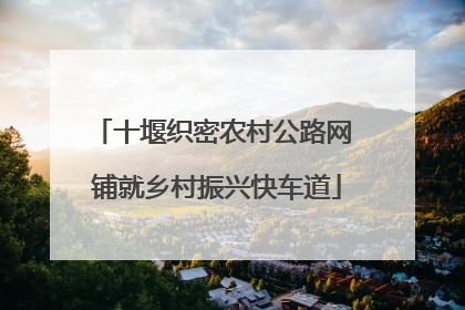 十堰织密农村公路网 铺就乡村振兴快车道