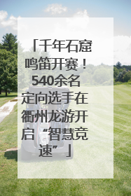 千年石窟鸣笛开赛！540余名定向选手在衢州龙游开启“智慧竞速”