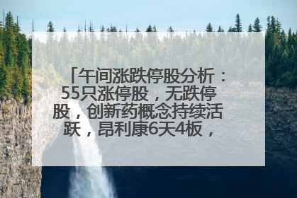 午间涨跌停股分析：55只涨停股，无跌停股，创新药概念持续活跃，昂利康6天4板，众生药业2连板