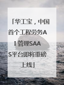 华工宝，中国首个工程劳务AI 管理SAAS平台即将重磅上线