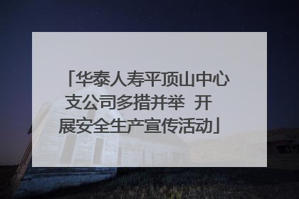 华泰人寿平顶山中心支公司多措并举  开展安全生产宣传活动