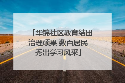 华锦社区教育结出治理硕果 数百居民秀出学习风采