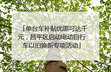 单台车补贴优惠可达千元，昌平区启动电动自行车以旧换新专项活动