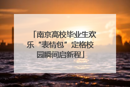 南京高校毕业生欢乐“表情包”定格校园瞬间启新程