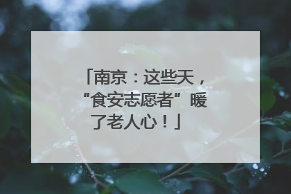 南京：这些天，“食安志愿者”暖了老人心！