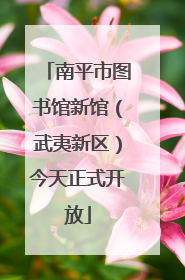 南平市图书馆新馆（武夷新区）今天正式开放