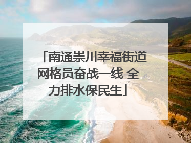 南通崇川幸福街道网格员奋战一线 全力排水保民生