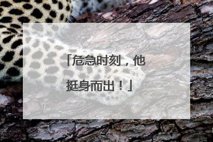 危急时刻，他挺身而出！